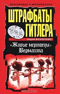 Андрей Васильченко - Штрафбаты Гитлера. "Живые мертвецы" Вермахта