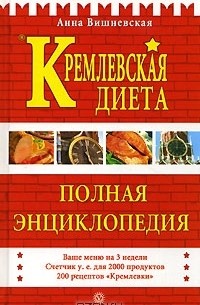 Анна Вишневская - Кремлевская диета. Полная энциклопедия