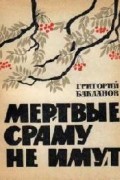 Григорий Бакланов - Мертвые сраму не имут (сборник)