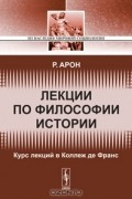 Реймон Клод Фердинанд Арон - Лекции по философии истории. Курс лекций в Коллеж де Франc