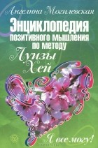 Ангелина Могилевская - Я все могу! Энциклопедия позитивного мышления по методу Луизы Хей