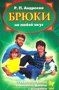 Р. Андреева - Брюки на любой вкус. Технология шитья, основные фасоны, выкройки