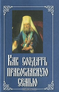 Святитель Филарет - Как создать православную семью