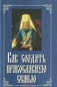  Святитель Филарет - Как создать православную семью