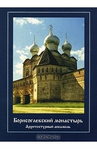 Владимир Кривоносов - Борисоглебский монастырь. Архитектурный ансамбль