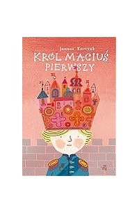 Janusz Korczak - Król Maciuś Pierwszy