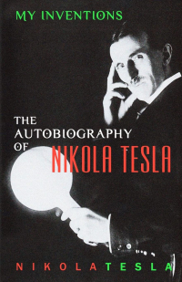Никола Тесла - My Inventions: The Autobiography of Nikola Tesla