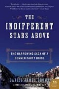 Daniel James Brown - The Indifferent Stars Above: The Harrowing Saga of a Donner Party Bride