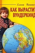 Как вырастить вундеркинда
