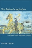 Ruth M J Byrne - The Rational Imagination: How People Create Alternatives to Reality