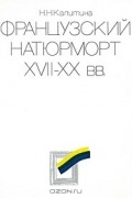 Нина Калитина - Французский натюрморт XVII-XX вв.