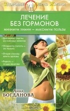Анна Богданова - Лечение без гормонов. Минимум химии - максимум пользы