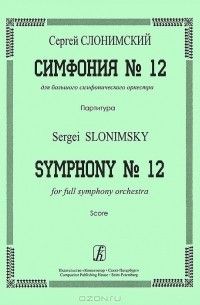 Сергей Слонимский - Сергей Слонимский. Симфония №12 для большого симфонического оркестра. Партитура