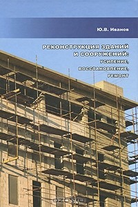 Юрий Иванов - Реконструкция зданий и сооружений. Усиление, восстановление, ремонт