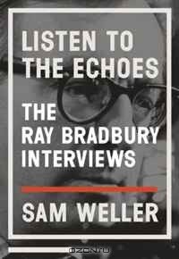 - Listen to the Echoes: The Ray Bradbury Interviews