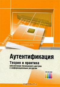 Александр Шелупанов - Аутентификация. Теория и практика обеспечения безопасного доступа к информационным ресурсам