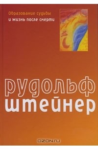 Рудольф Штайнер - Образование судьбы и жизнь после смерти