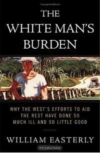 Уильям Истерли - The White Man's Burden: Why the West's Efforts to Aid the Rest Have Done So Much Ill and So Little Good