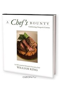 William King - A Chef's Bounty: Celebrating Oregon's Cuisine