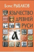 Борис Рыбаков - Язычество древней Руси