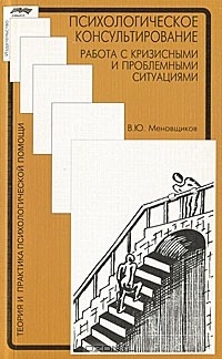 Виктор Меновщиков - Психологическое консультирование. Работа с кризисными и проблемными ситуациями