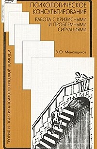 Психологическое консультирование. Работа с кризисными и проблемными ситуациями