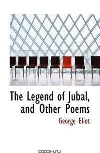 Джордж Элиот - The Legend of Jubal, and Other Poems