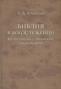 А. А. Алексеев  - Библия в богослужении. Византийско-славянский лекционарий