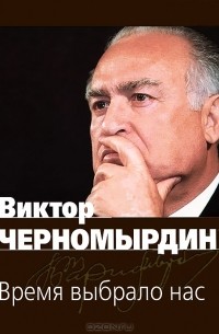 Виктор Черномырдин - Время выбрало нас