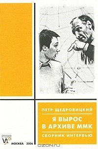 Петр Щедровицкий - Я вырос в архиве ММК (сборник)