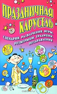  - Праздничная карусель. Сценарии, развлечения, игры, розыгрыши, традиции, поздравления