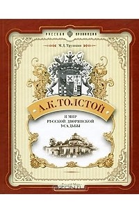 Михаил Трушкин - А. К. Толстой и мир русской дворянской усадьбы
