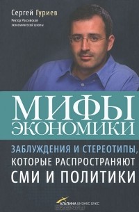 Сергей Гуриев - Мифы экономики. Заблуждения и стереотипы, которые распространяют СМИ и политики