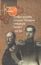  - Переписка цесаревича Александра Николаевича с императором Николаем I. 1838-1839