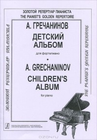 Александр Гречанинов - А. Гречанинов. Детский альбом для фортепиано