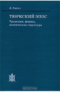 Карл Райхл - Тюркский эпос. Традиции, формы, поэтическая структура