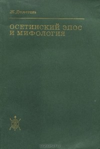 Жорж Дюмезиль - Осетинский эпос и мифология