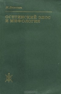 Жорж Дюмезиль - Осетинский эпос и мифология