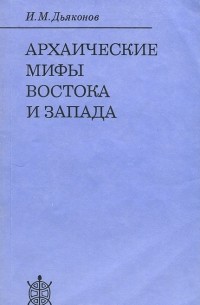 И. М. Дьяконов - Архаические мифы Востока и Запада