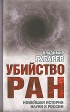 Владимир Губарев - Убийство РАН. Новейшая история науки в России