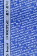 Максим Горький - Несвоевременные мысли. Заметки о революции и культуре