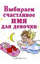 Ирина Филиппова - Выбираем счастливое имя для девочки