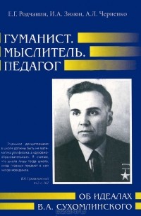  - Гуманист. Мыслитель. Педагог. Об идеалах В. А. Сухомлинского