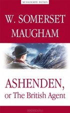 Сомерсет Моэм - Ashenden, or The British Agent (сборник)