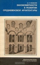 А. Л. Якобсон - Закономерности в развитии средневековой архитектуры