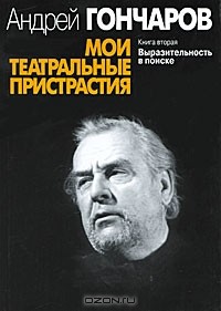 Андрей Гончаров - Мои театральные пристрастия. Книга 2. Выразительность в поиске