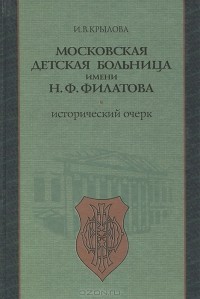 Инна Крылова - Московская детская больница имени Н. Ф. Филатова. Исторический очерк