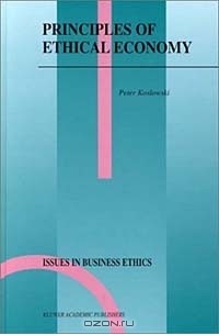 Петер Козловски - Principles of Ethical Economy (Issues in Business Ethics, Volume 17) (Issues in Business Ethics)