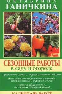 Октябрина Ганичкина, Александр Ганичкин - Сезонные работы в саду и огороде. Календарь работ