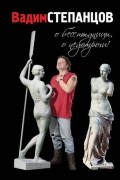 Вадим Степанцов - О бесстыдницы, о недотроги